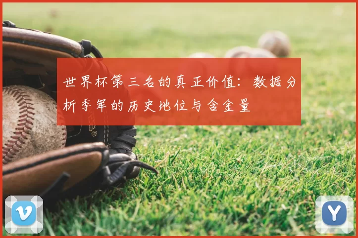 世界杯第三名的真正价值:数据分析季军的历史地位与含金量