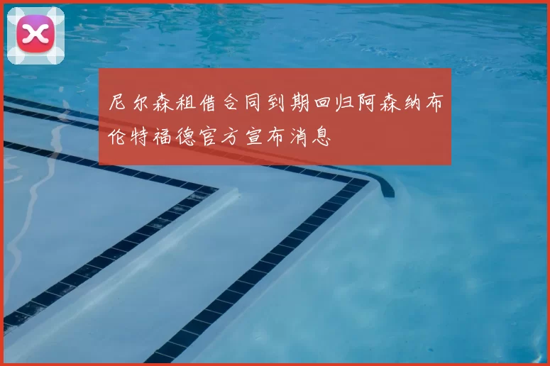 尼尔森租借合同到期回归阿森纳布伦特福德官方宣布消息
