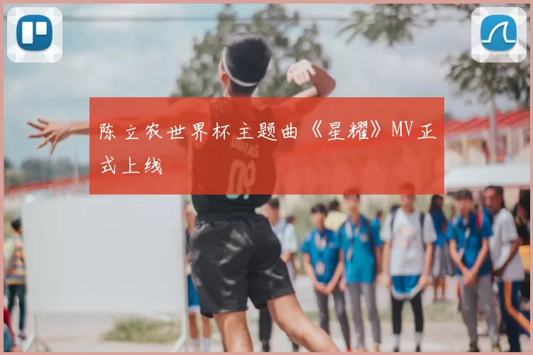陈立农世界杯主题曲《星耀》MV正式上线