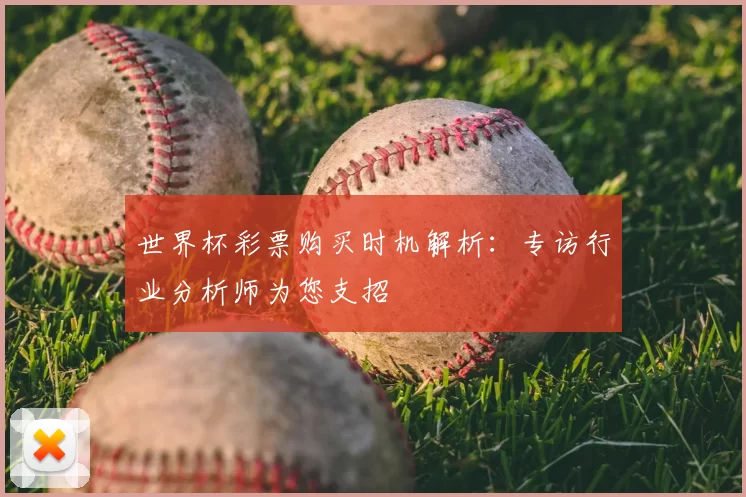 世界杯彩票购买时机解析:专访行业分析师为您支招