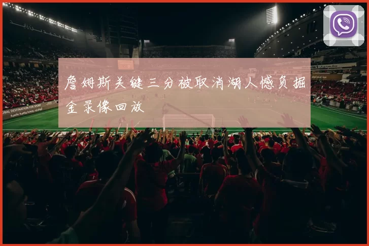 詹姆斯关键三分被取消湖人憾负掘金录像回放