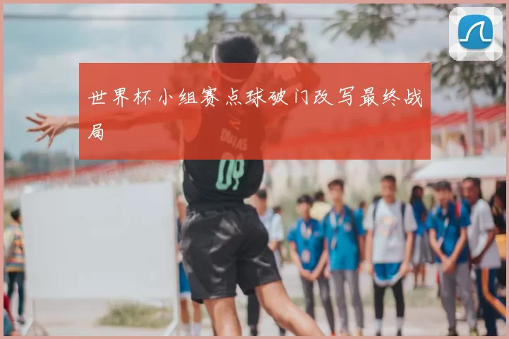 世界杯小组赛点球破门改写最终战局