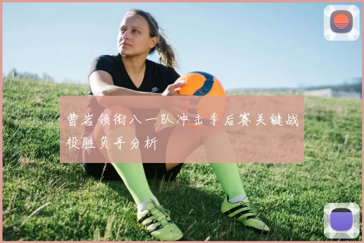 曹岩领衔八一队冲击季后赛关键战役胜负手分析