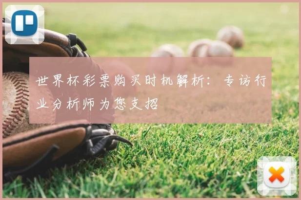 世界杯彩票购买时机解析:专访行业分析师为您支招