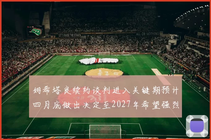 姆希塔良续约谈判进入关键期预计四月底做出决定至2027年希望强烈
