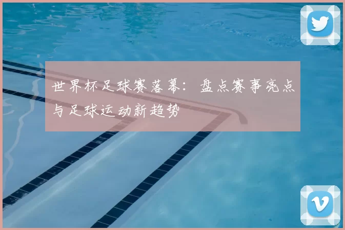 世界杯足球赛落幕:盘点赛事亮点与足球运动新趋势