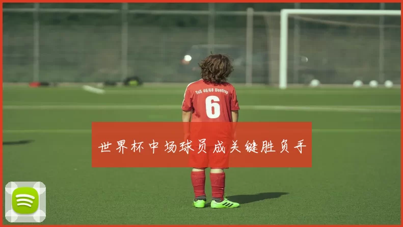 世界杯中场球员成关键胜负手