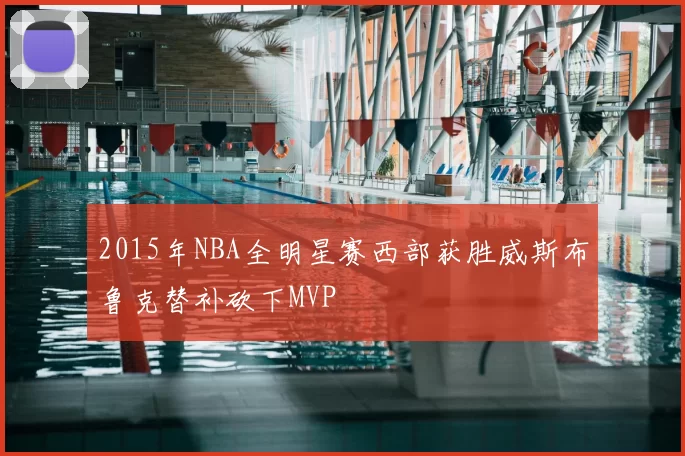 2015年NBA全明星赛西部获胜威斯布鲁克替补砍下MVP
