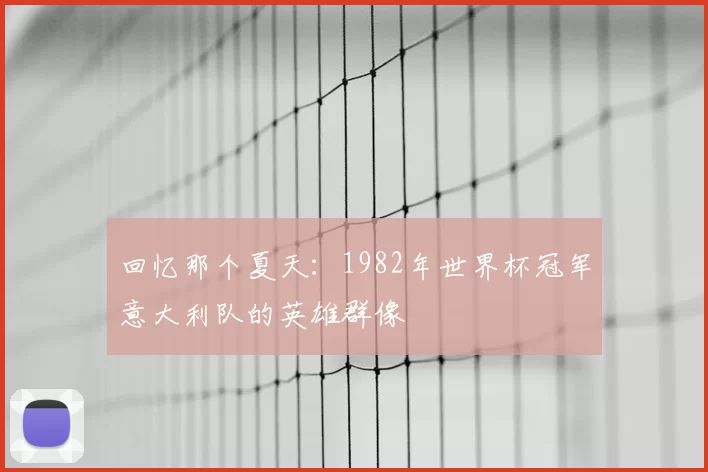 回忆那个夏天:1982年世界杯冠军意大利队的英雄群像