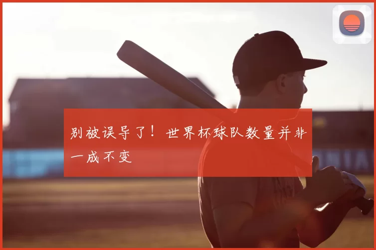 别被误导了！世界杯球队数量并非一成不变