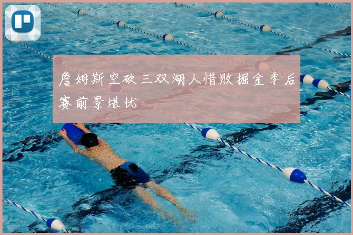 詹姆斯空砍三双湖人惜败掘金季后赛前景堪忧