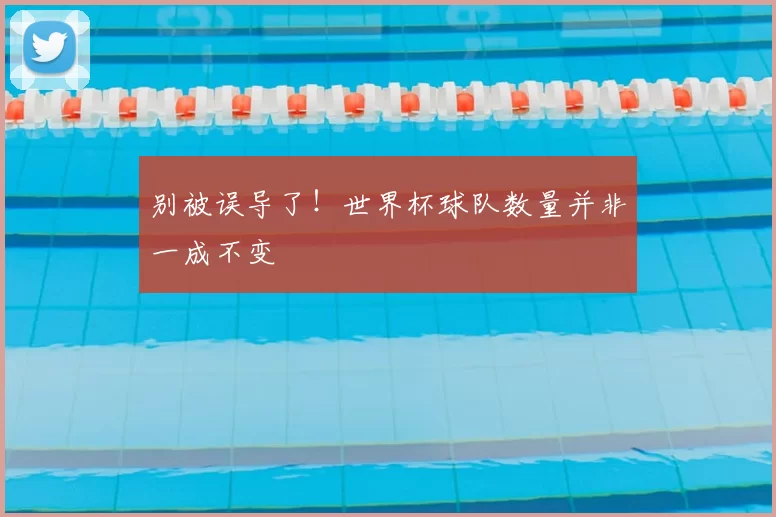 别被误导了！世界杯球队数量并非一成不变