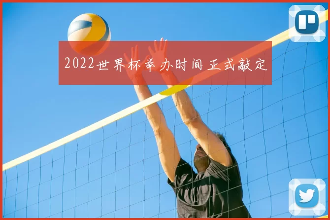 2022世界杯举办时间正式敲定