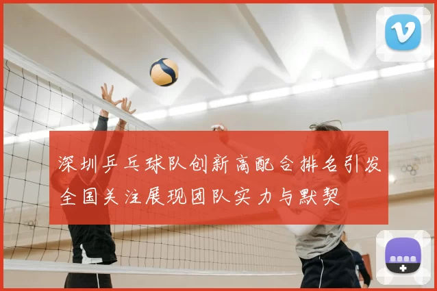 深圳乒乓球队创新高配合排名引发全国关注展现团队实力与默契