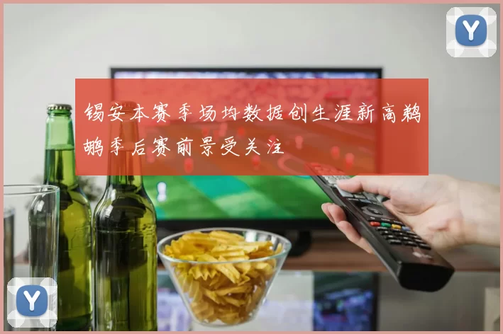 锡安本赛季场均数据创生涯新高鹈鹕季后赛前景受关注
