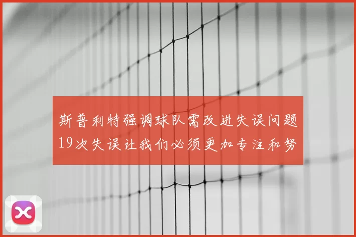 斯普利特强调球队需改进失误问题19次失误让我们必须更加专注和努力