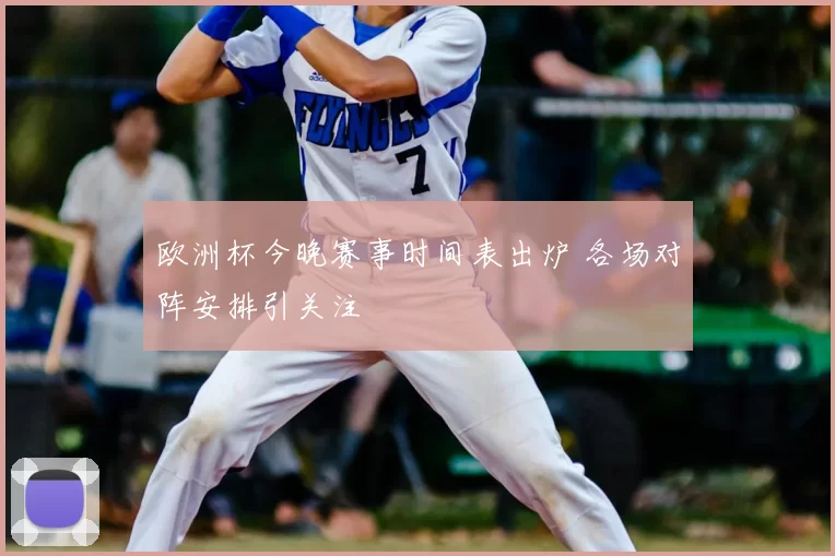 欧洲杯今晚赛事时间表出炉 各场对阵安排引关注