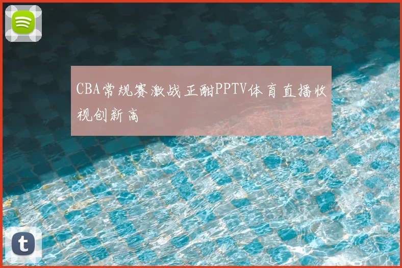 CBA常规赛激战正酣PPTV体育直播收视创新高