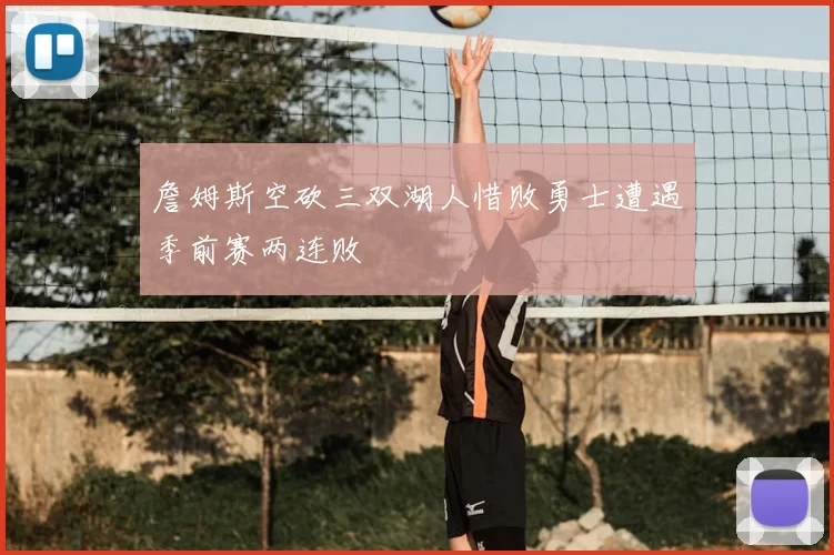 詹姆斯空砍三双湖人惜败勇士遭遇季前赛两连败