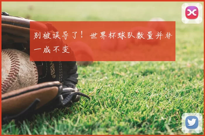 别被误导了！世界杯球队数量并非一成不变