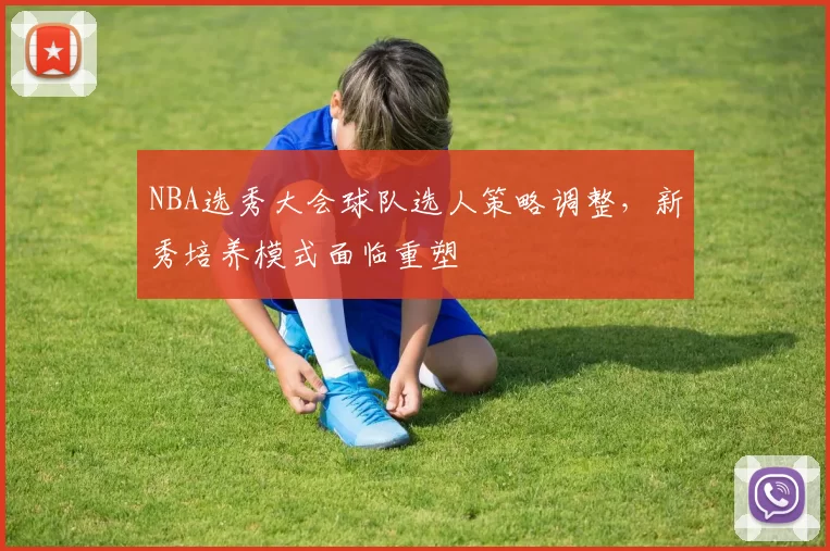 NBA选秀大会球队选人策略调整，新秀培养模式面临重塑